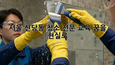 서울 신당동 청소 전문 교육: 꿈을 현실로!
