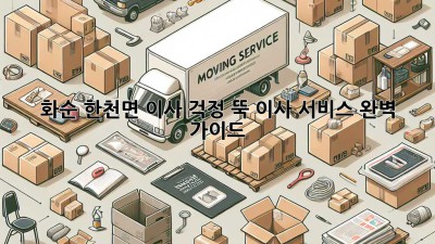 화순 한천면 이사, 걱정 뚝! 이사 서비스 완벽 가이드