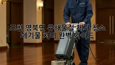 포천 영북면 유해물질 제거 청소, 폐기물 처리 완벽 가이드