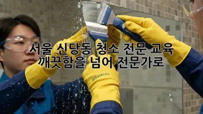 서울 신당동 청소 전문 교육: 깨끗함을 넘어 전문가로!